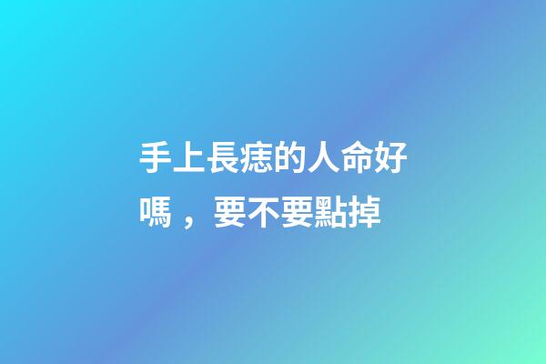 手上長痣的人命好嗎，要不要點掉